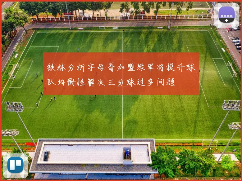 铁林分析字母哥加盟绿军将提升球队均衡性解决三分球过多问题