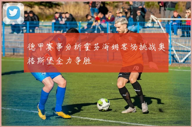 德甲赛事分析霍芬海姆客场挑战奥格斯堡全力争胜