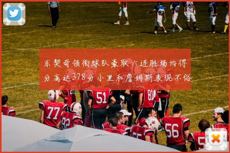 东契奇领衔球队豪取六连胜场均得分高达378分小里和詹姆斯表现不俗