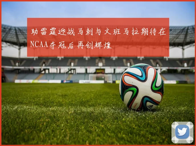 助雷霆迎战马刺与文班马拉期待在NCAA夺冠后再创辉煌