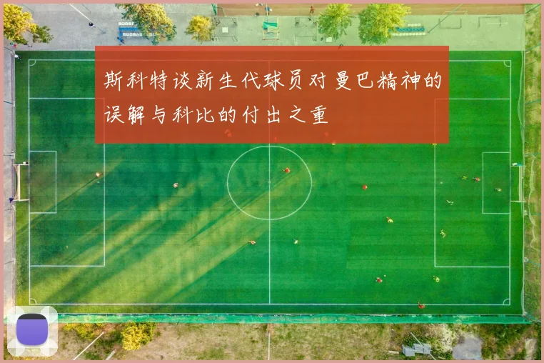 斯科特谈新生代球员对曼巴精神的误解与科比的付出之重