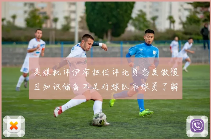 美媒批评伊布担任评论员态度傲慢且知识储备不足对球队和球员了解有限