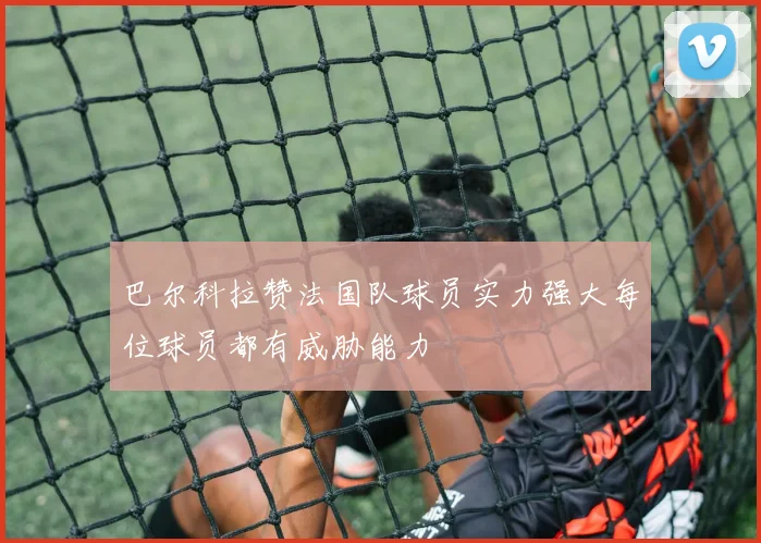 巴尔科拉赞法国队球员实力强大每位球员都有威胁能力