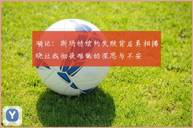 湖记：斯玛特续约失败背后真相揭晓让我彻夜难眠的深思与不安