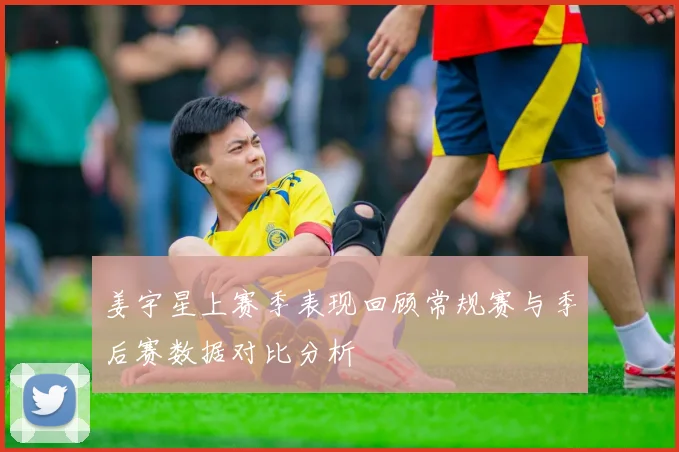 姜宇星上赛季表现回顾常规赛与季后赛数据对比分析