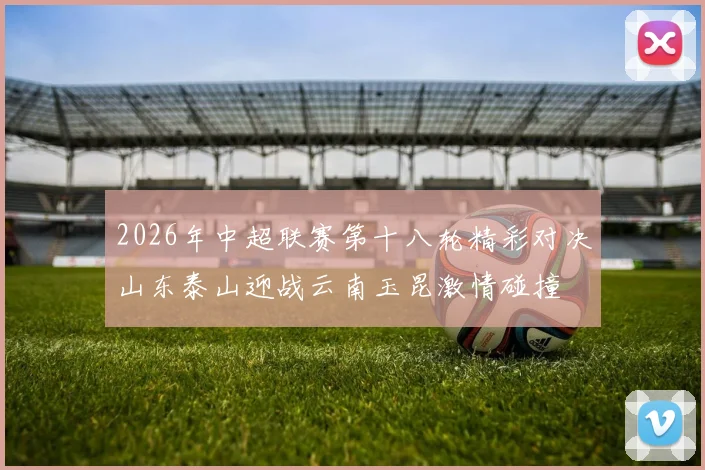 2026年中超联赛第十八轮精彩对决山东泰山迎战云南玉昆激情碰撞