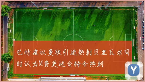 巴特建议曼联引进热刺贝里瓦尔同时认为M费更适合转会热刺