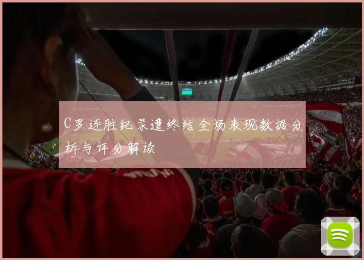 C罗连胜纪录遭终结全场表现数据分析与评分解读